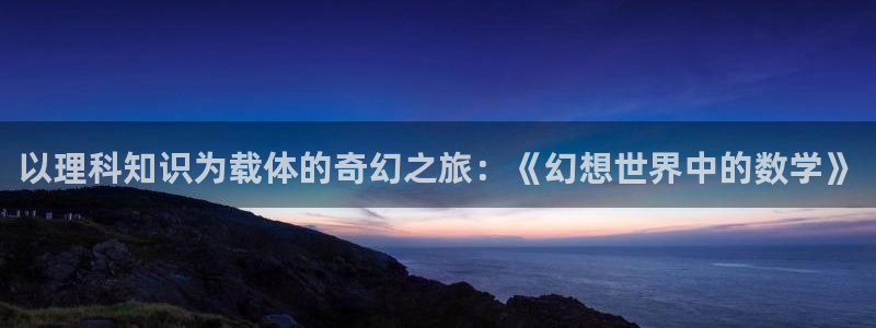 笔趣书阁免费下载：以理科知识为载体的奇幻之旅：《幻想世界中的数学》
